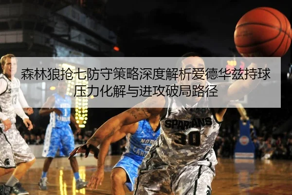森林狼抢七防守策略深度解析爱德华兹持球压力化解与进攻破局路径