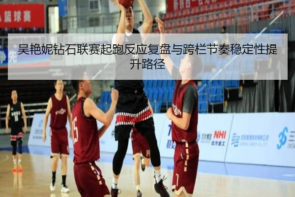 吴艳妮钻石联赛起跑反应复盘与跨栏节奏稳定性提升路径
